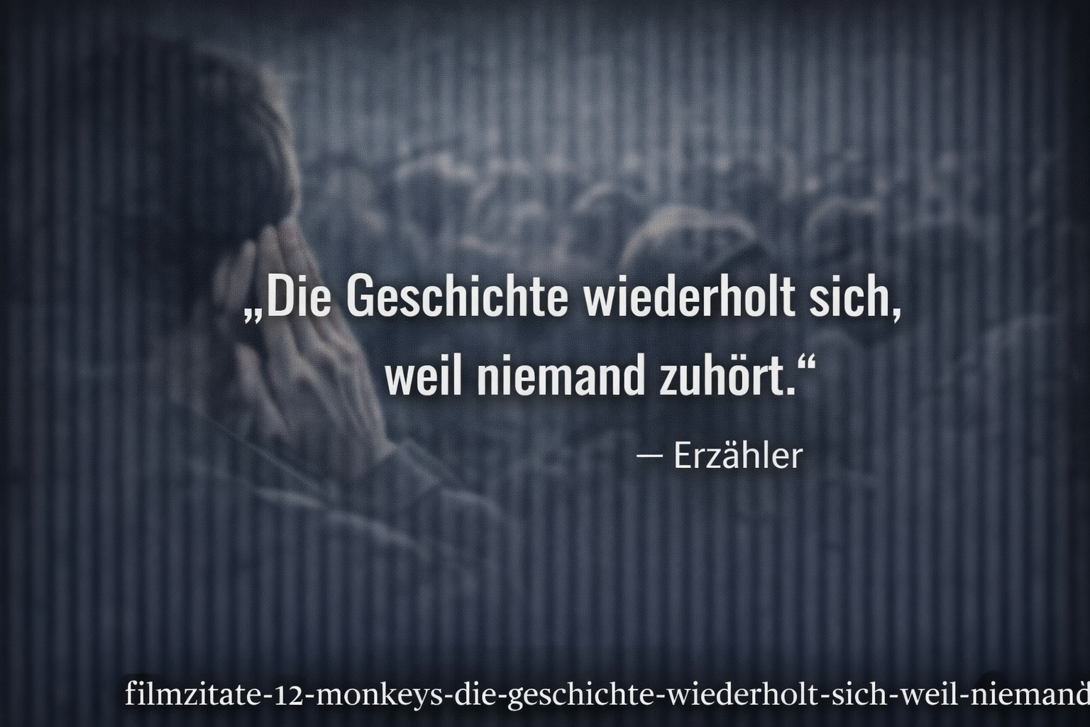Die Geschichte wiederholt sich, weil niemand zuhört, Filmzitat aus 12 Monkeys
