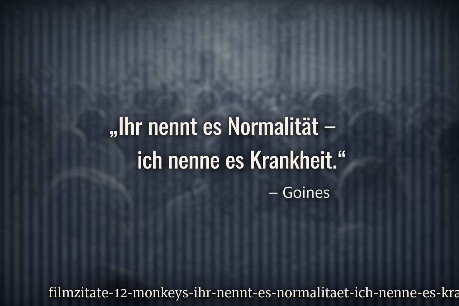 Ihr nennt es Normalität – ich nenne es Krankheit, Filmzitat aus 12 Monkeys